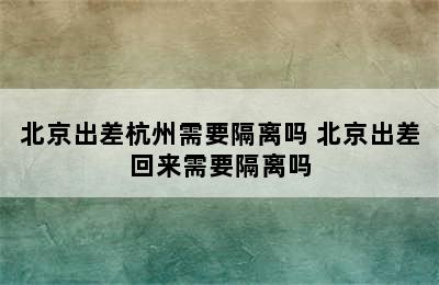 北京出差杭州需要隔离吗 北京出差回来需要隔离吗